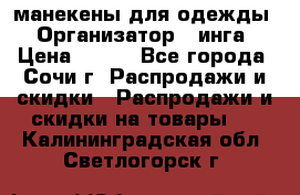 манекены для одежды › Организатор ­ инга › Цена ­ 100 - Все города, Сочи г. Распродажи и скидки » Распродажи и скидки на товары   . Калининградская обл.,Светлогорск г.
